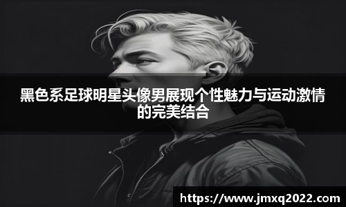 黑色系足球明星头像男展现个性魅力与运动激情的完美结合