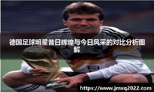 德国足球明星昔日辉煌与今日风采的对比分析图解